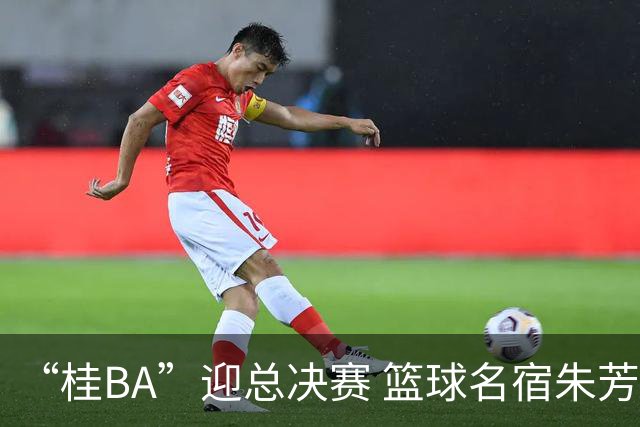 “桂BA”迎总决赛 篮球名宿朱芳雨助阵