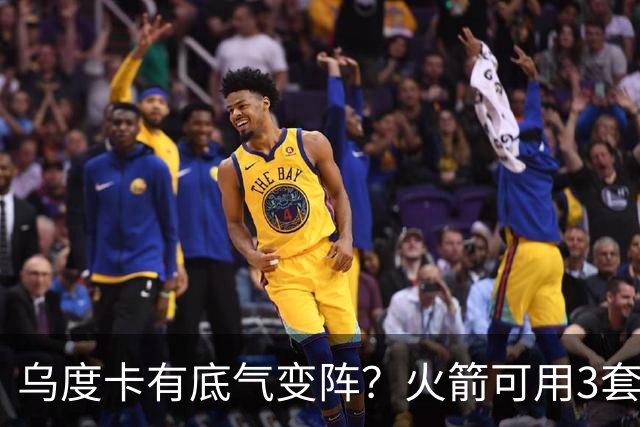 乌度卡有底气变阵？火箭可用3套阵容！底薪射手加盟，轮换第10人2选1