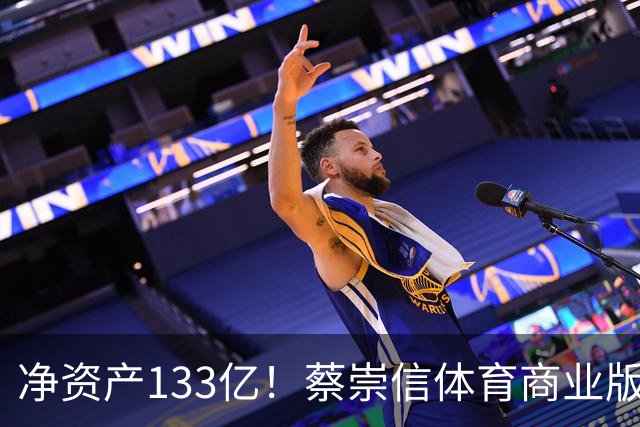 净资产133亿！蔡崇信体育商业版图：坐拥篮网自由人和巴克莱中心