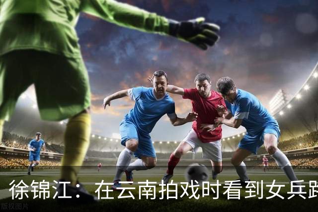 徐锦江：在云南拍戏时看到女兵路过，直接跑上去说我要娶你，三次见面就结婚了