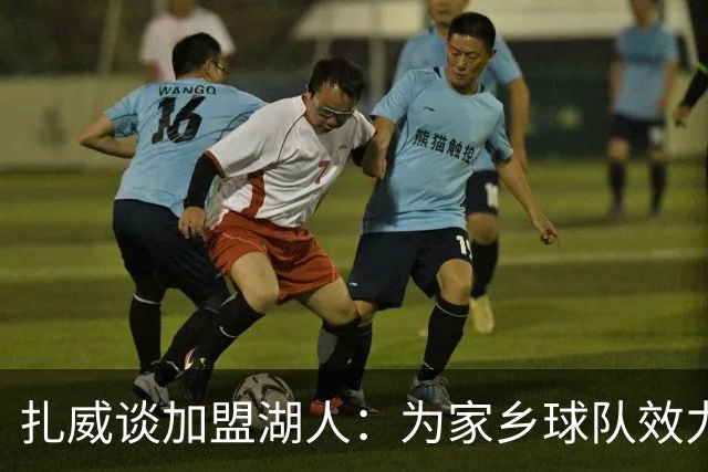 扎威谈加盟湖人：为家乡球队效力让我倍感欣喜 渴望回馈家乡