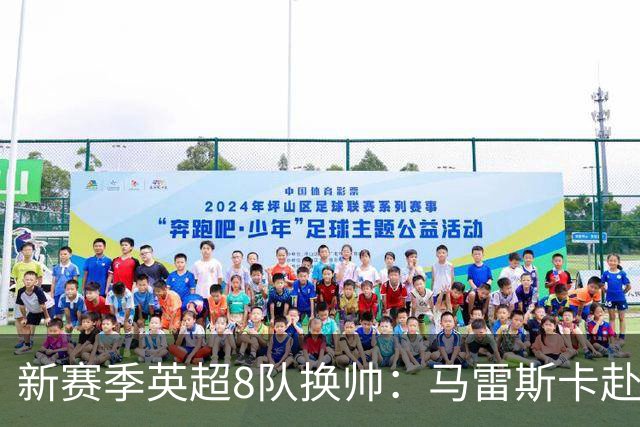 新赛季英超8队换帅：马雷斯卡赴曼城居首，阿隆索接手切尔西