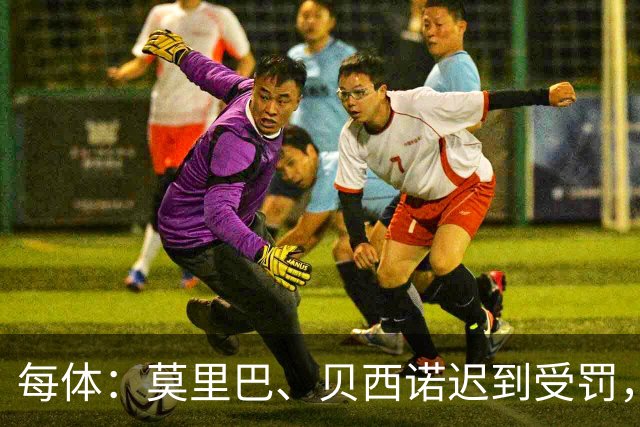 每体：莫里巴、贝西诺迟到受罚，缺席塞尔塔意大利行