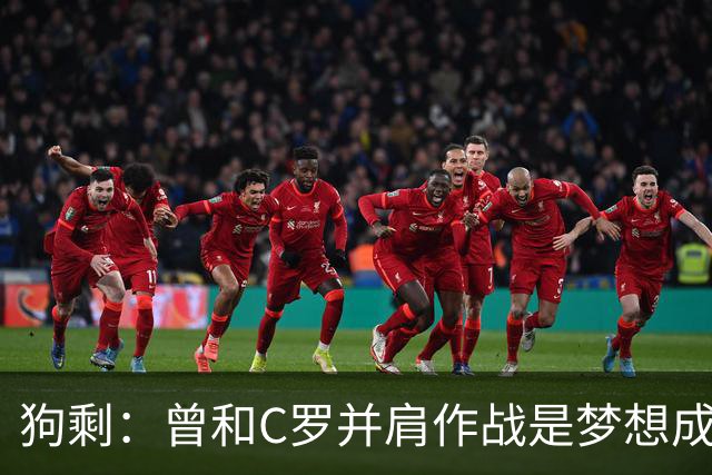 狗剩：曾和C罗并肩作战是梦想成真，队里有他就等于1-0领先了