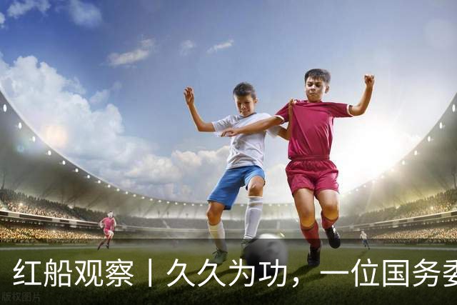 红船观察丨久久为功，一位国务委员的“足”迹