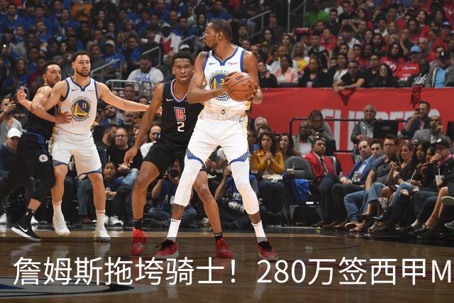 詹姆斯拖垮骑士！280万签西甲MVP，现在遭皇马拒绝，刚签就要裁