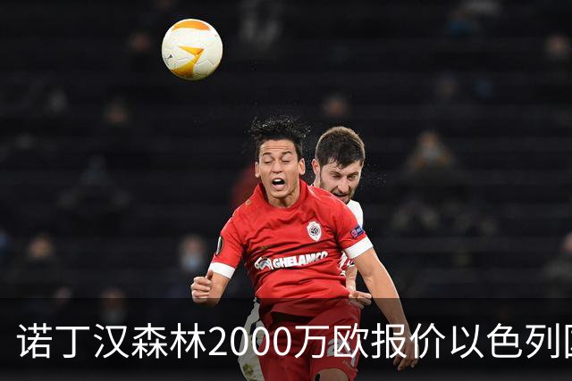 诺丁汉森林2000万欧报价以色列国脚遭拒 对方索要国米谈崩的2800万